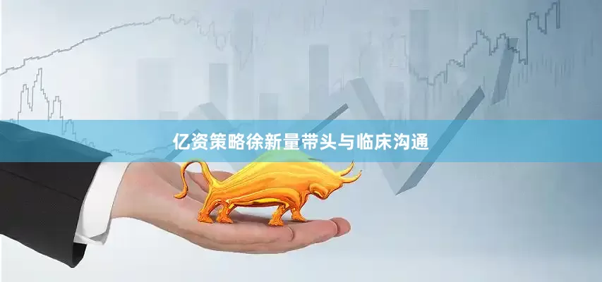 亿资策略徐新量带头与临床沟通