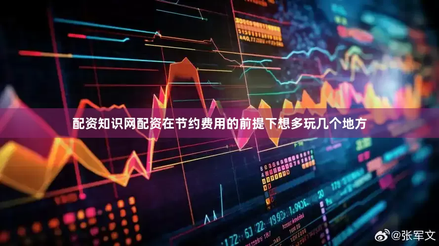配资知识网配资在节约费用的前提下想多玩几个地方
