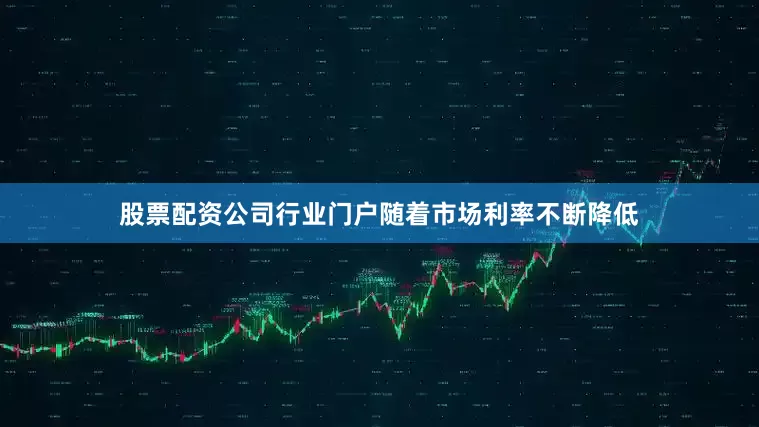 股票配资公司行业门户随着市场利率不断降低