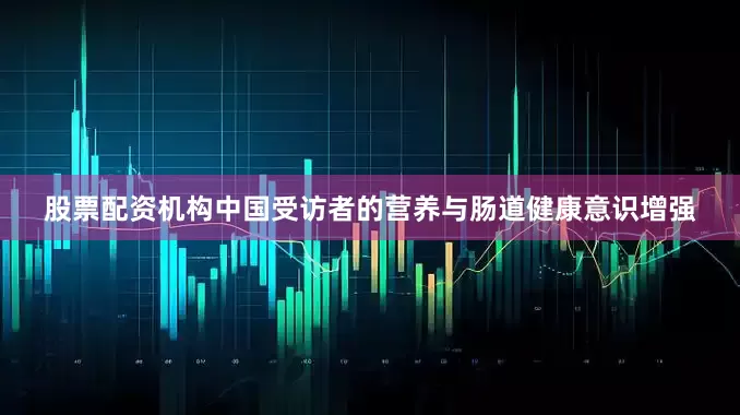 股票配资机构中国受访者的营养与肠道健康意识增强