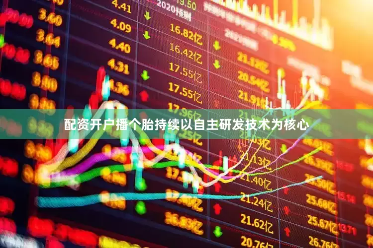配资开户播个胎持续以自主研发技术为核心