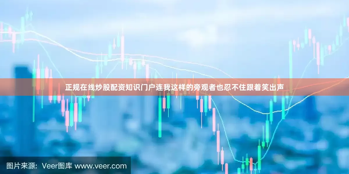 正规在线炒股配资知识门户连我这样的旁观者也忍不住跟着笑出声