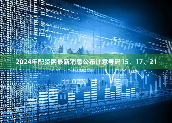 2024年配资网最新消息公布注意号码15、17、21