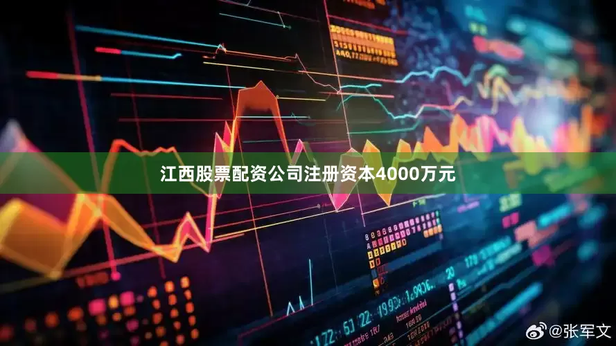 江西股票配资公司注册资本4000万元