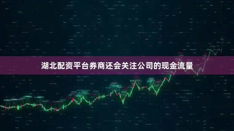 湖北配资平台券商还会关注公司的现金流量