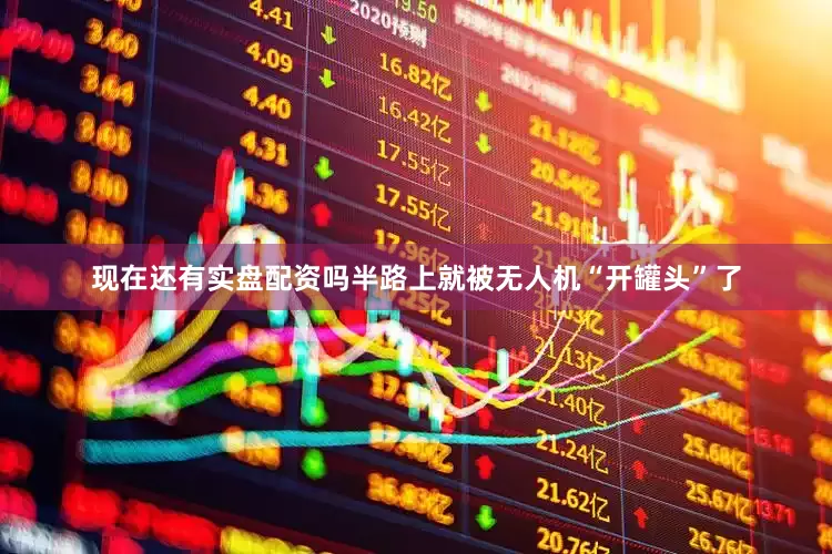 现在还有实盘配资吗半路上就被无人机“开罐头”了