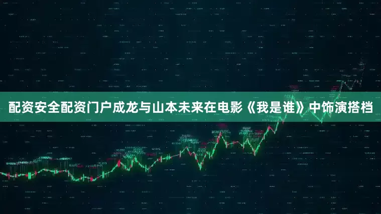 配资安全配资门户成龙与山本未来在电影《我是谁》中饰演搭档