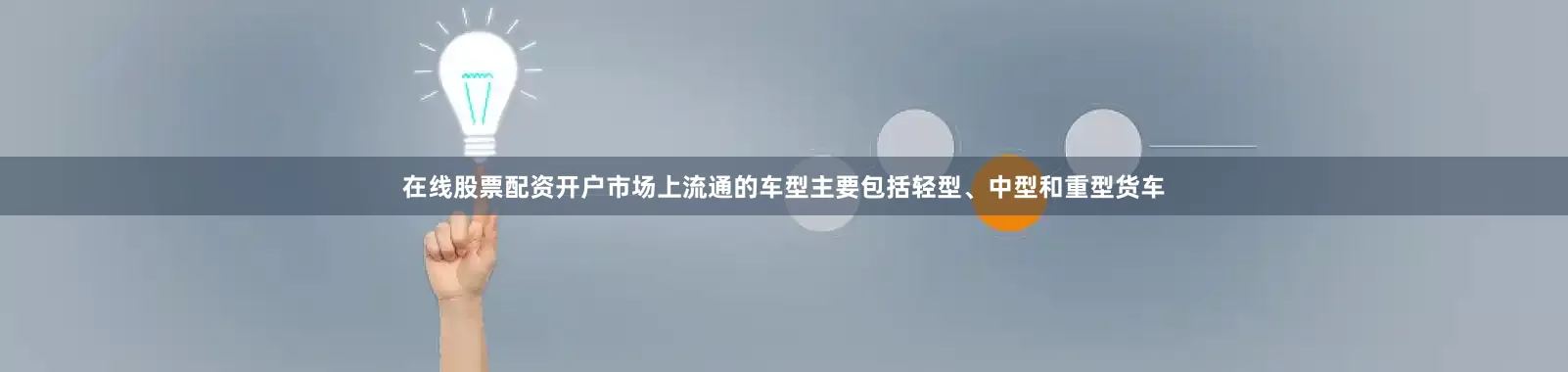 在线股票配资开户市场上流通的车型主要包括轻型、中型和重型货车