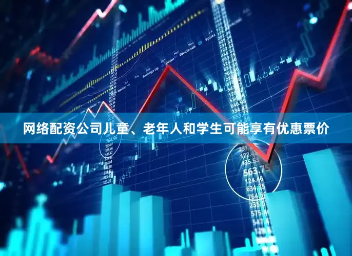 网络配资公司儿童、老年人和学生可能享有优惠票价