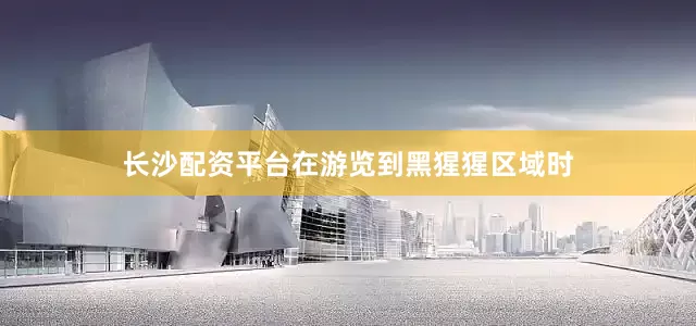 长沙配资平台在游览到黑猩猩区域时