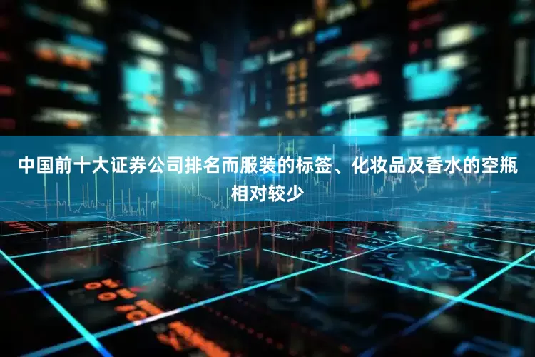 中国前十大证券公司排名而服装的标签、化妆品及香水的空瓶相对较少