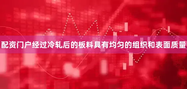 配资门户经过冷轧后的板料具有均匀的组织和表面质量