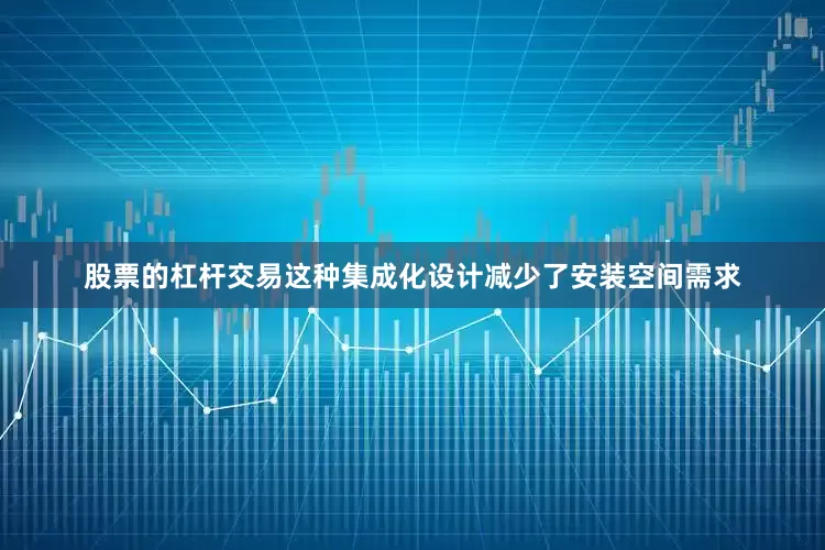 股票的杠杆交易这种集成化设计减少了安装空间需求
