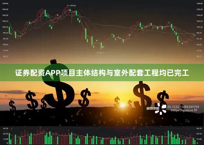 证券配资APP项目主体结构与室外配套工程均已完工