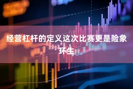 经营杠杆的定义这次比赛更是险象环生