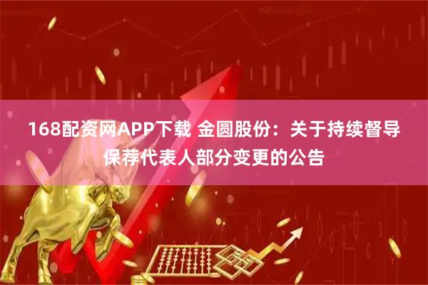 168配资网APP下载 金圆股份：关于持续督导保荐代表人部分变更的公告