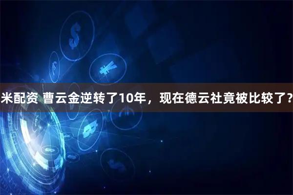 米配资 曹云金逆转了10年,现在德云社竟被比较了?