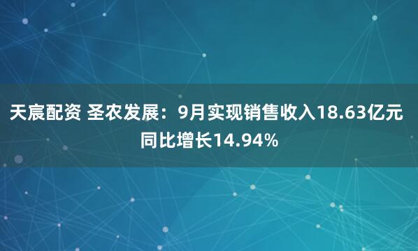 天宸配资 圣农发展：9月实现销售收入18.63亿元 同比增长14.94%