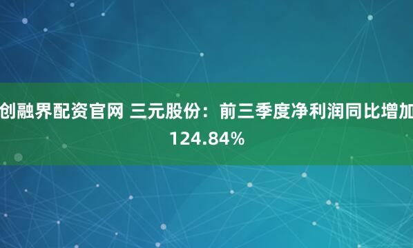 创融界配资官网 三元股份：前三季度净利润同比增加124.84%