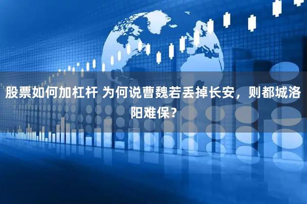 股票如何加杠杆 为何说曹魏若丢掉长安，则都城洛阳难保？