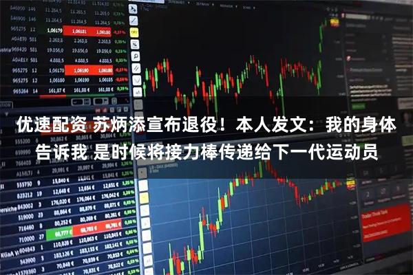 优速配资 苏炳添宣布退役!本人发文:我的身体告诉我 是时候将接力棒传递给下一代运动员