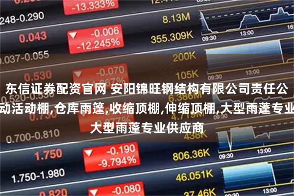 东信证券配资官网 安阳锦旺钢结构有限公司责任公司：移动活动棚,仓库雨篷,收缩顶棚,伸缩顶棚,大型雨蓬专业供应商