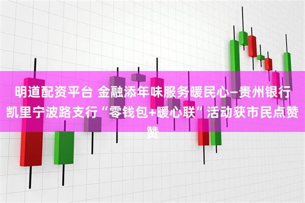 明道配资平台 金融添年味服务暖民心—贵州银行凯里宁波路支行“零钱包+暖心联”活动获市民点赞