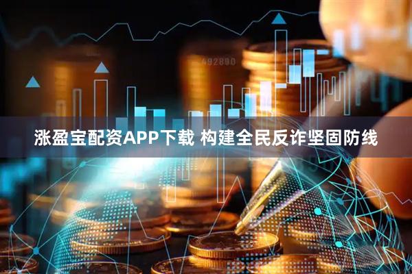 涨盈宝配资APP下载 构建全民反诈坚固防线