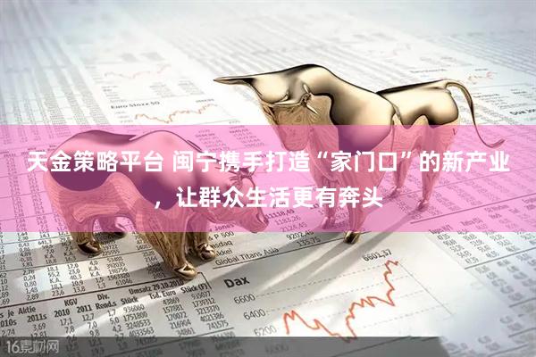 天金策略平台 闽宁携手打造“家门口”的新产业,让群众生活更有奔头