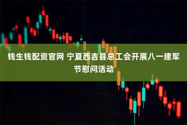 钱生钱配资官网 宁夏西吉县总工会开展八一建军节慰问活动