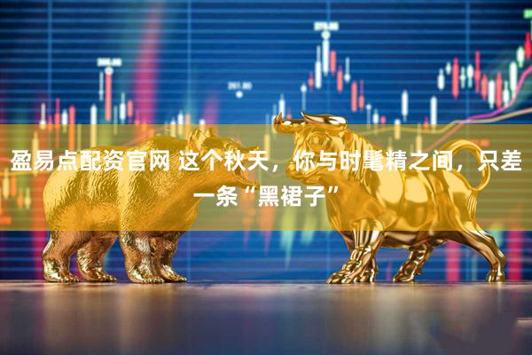 盈易点配资官网 这个秋天，你与时髦精之间，只差一条“黑裙子”